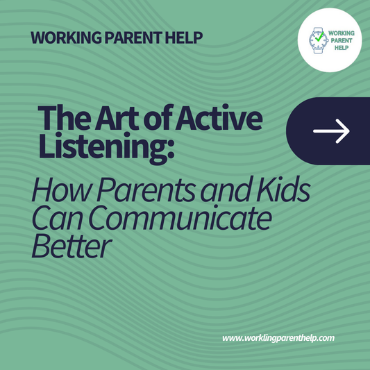 The Art of Active Listening: How Parents and Kids Can Communicate Better