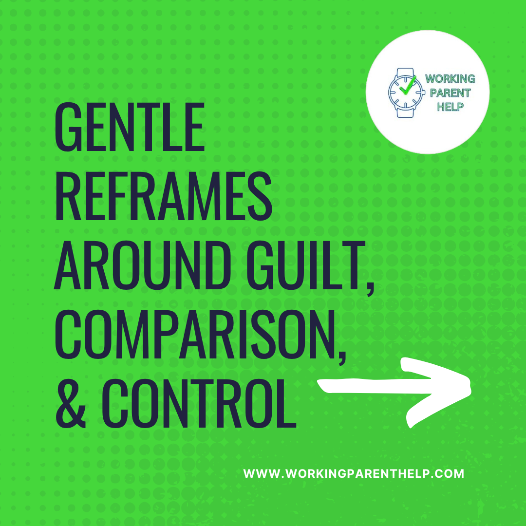 Gentle Reframes Around Guilt, Comparison, & Control: A Guide for Working Parents