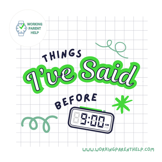 Things I’ve Said Before 9:00am (A Working Parent’s Morning Greatest Hits)